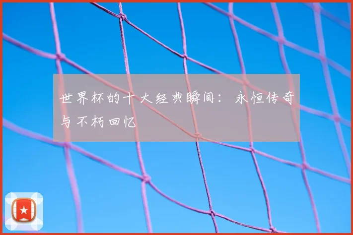 世界杯的十大经典瞬间：永恒传奇与不朽回忆