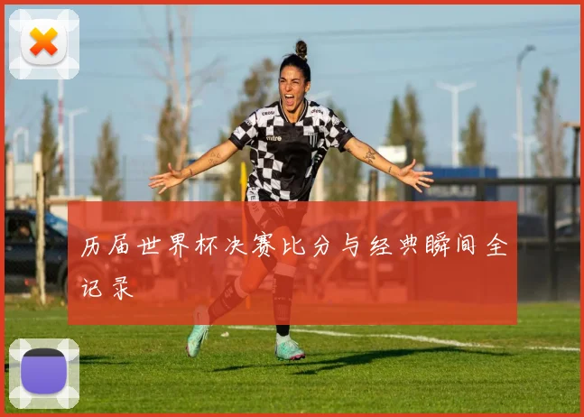 历届世界杯决赛比分与经典瞬间全记录