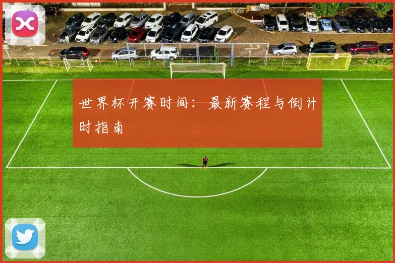 世界杯开赛时间：最新赛程与倒计时指南