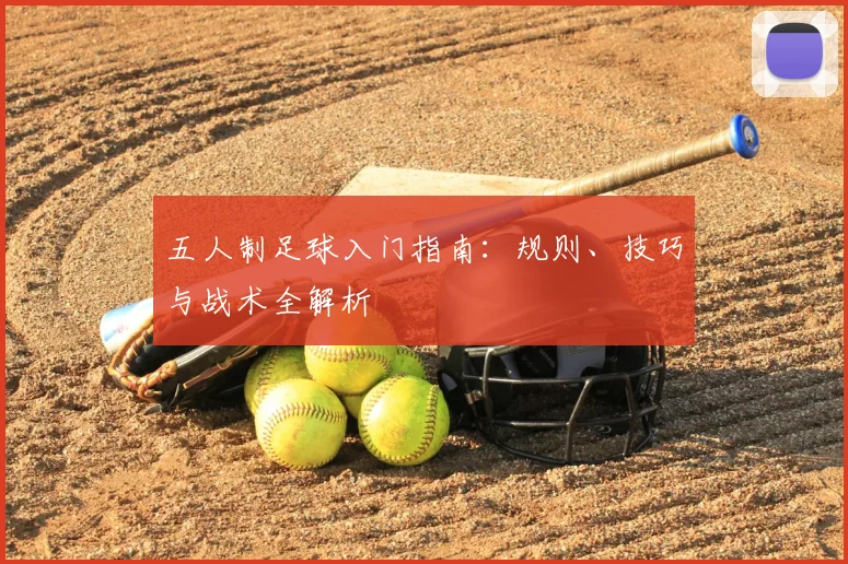 五人制足球入门指南:规则、技巧与战术全解析