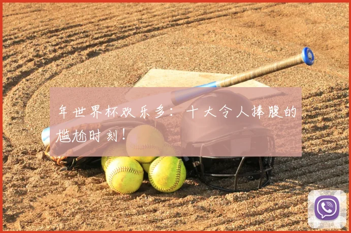 年世界杯欢乐多:十大令人捧腹的尴尬时刻!
